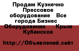 Продам Кузнечно-Прессовое оборудование - Все города Бизнес » Оборудование   . Крым,Кубанское